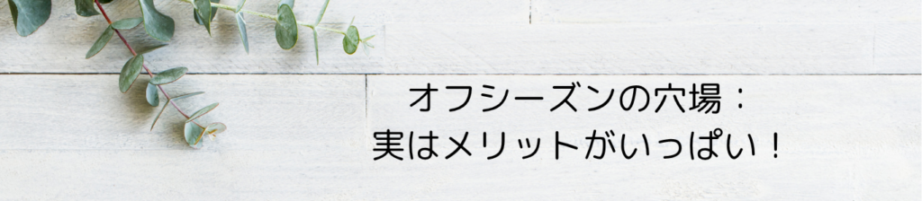 オフシーズンの穴場:実はメリットがいっぱい!